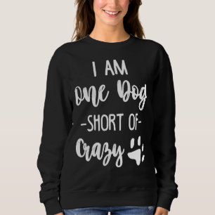 I Am One Dog Short Of Crazy Puppy Doggo Happy Dogg Sweatshirt