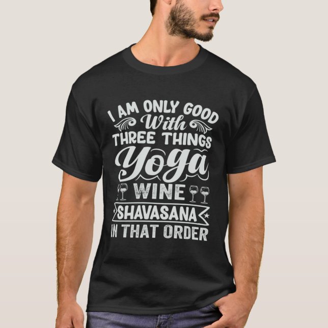 I Am Only Good With Three Things Yoga Wine Shavasa T-Shirt (Front)