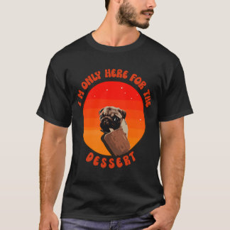 I am only here for the dessert cute pug puppy dog T-Shirt