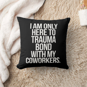 I Am Only Here To Trauma Bond With My Coworkers Cushion