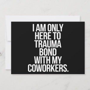 I Am Only Here To Trauma Bond With My Coworkers Invitation