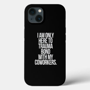 I Am Only Here To Trauma Bond With My Coworkers iPhone 13 Case