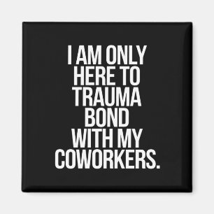 I Am Only Here To Trauma Bond With My Coworkers  Magnet
