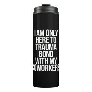 I Am Only Here To Trauma Bond With My Coworkers Thermal Tumbler