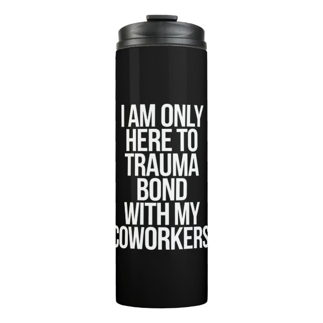I Am Only Here To Trauma Bond With My Coworkers  Thermal Tumbler (Front)