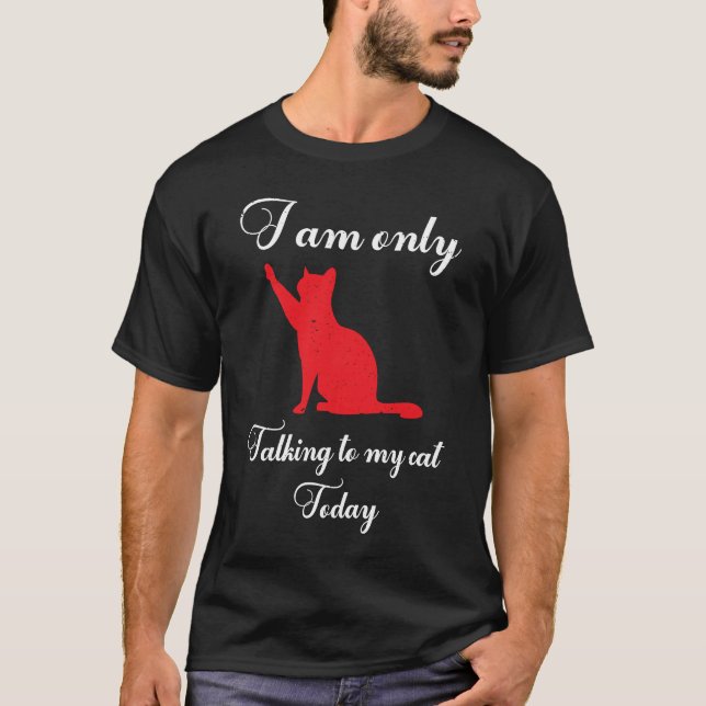 I am only talking to my cat today Cat  kitten T-Shirt (Front)