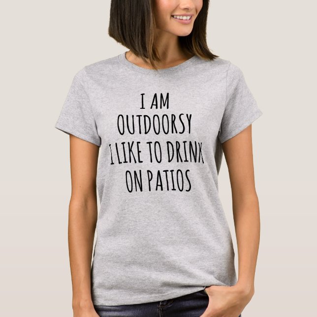 I AM OUTDOORSY I LIKE TO DRINK ON PATIOS T-Shirt (Front)