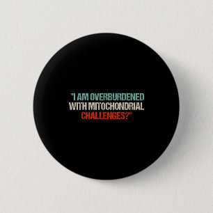 I Am Overburdened With Mitochondrial Challenges  6 Cm Round Badge