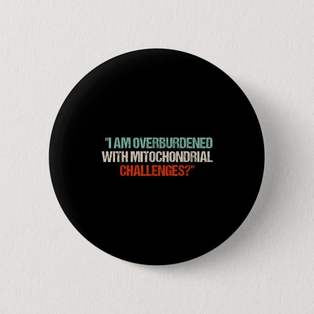 I Am Overburdened With Mitochondrial Challenges  6 Cm Round Badge (Front)