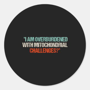 I Am Overburdened With Mitochondrial Challenges Classic Round Sticker