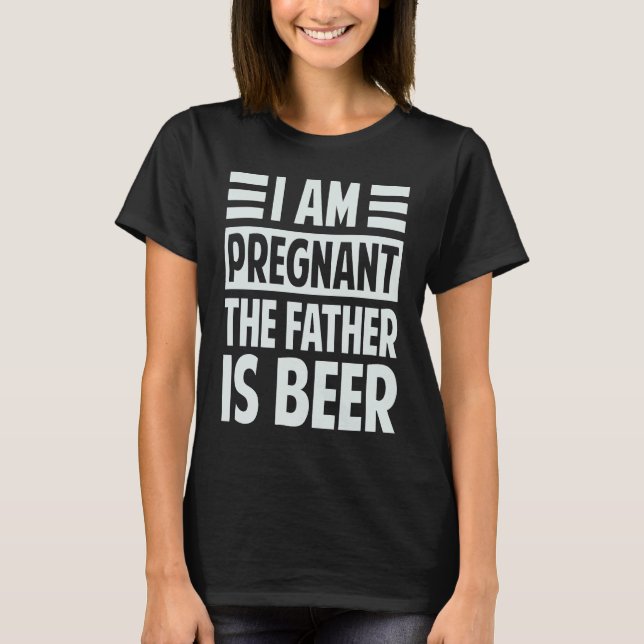 I Am Pregnant  The Father Is Beer   Irony Saying T-Shirt (Front)