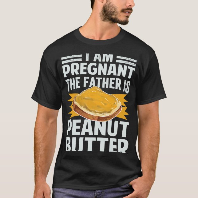 I Am Pregnant  The Father Is Peanut Butter T-Shirt (Front)