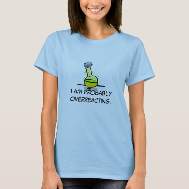 I am probably overreacting. T-Shirt (Front)