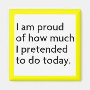 I AM PROUD OF HOW MUCH I PRETENDED TO DO TODAY FUN MAGNET