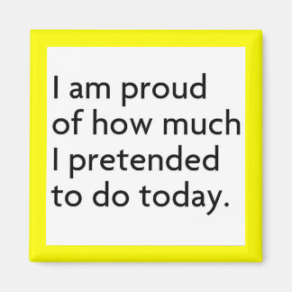 I AM PROUD OF HOW MUCH I PRETENDED TO DO TODAY FUN MAGNET