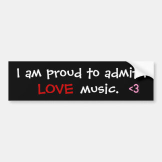 I am proud to admit I   , <3, LOVE, music. Bumper Sticker