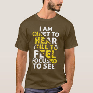 I Am Quiet to Hear, Still to Feel, Focused to See T-Shirt
