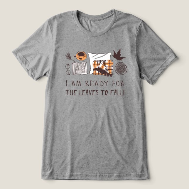 I Am Ready For The Leaves To Fall! Tri-Blend Shirt (Design Front)