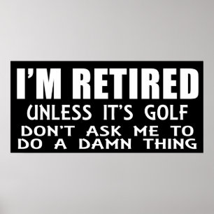 I Am Retired Unless It Is Golf Poster