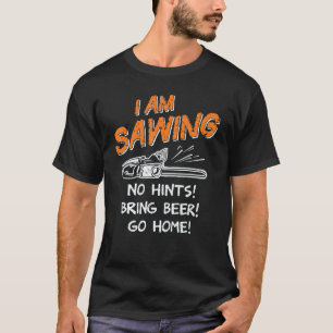 I Am Sawing Logger Chainsaw Wood Worker Lumberjack T-Shirt