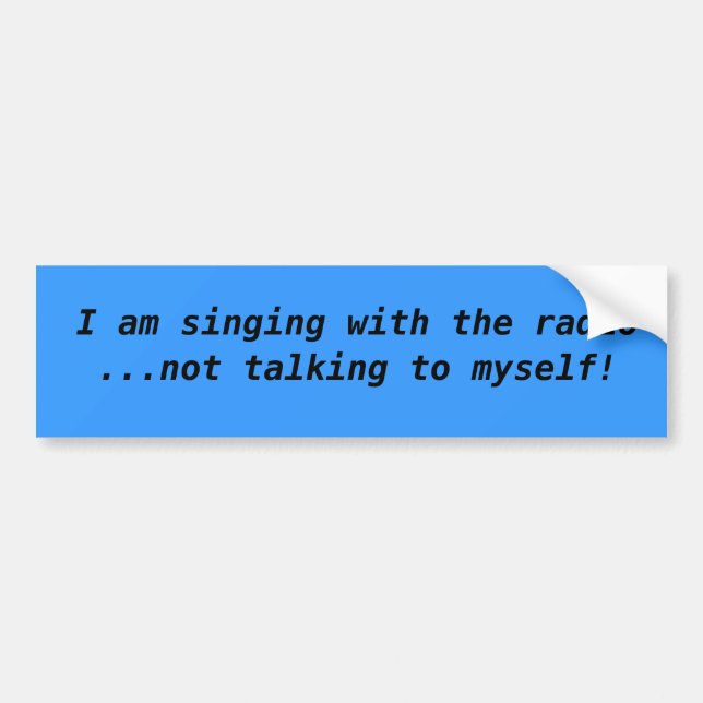I am singing with the radio  ...not talking to ... bumper sticker (Front)