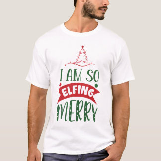 I am so elfing merry T-Shirt