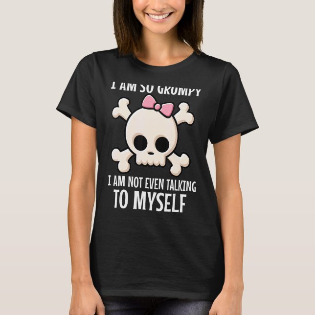 I Am So Grumpy I'm Not Even Talking To Myself Skul T-Shirt (Front)