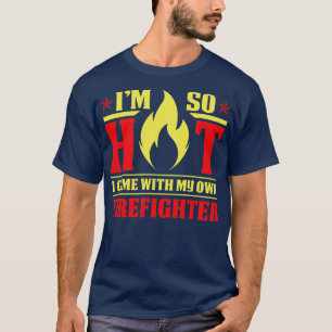 I Am So Hot Come With My Firefighter Firefighter T T-Shirt