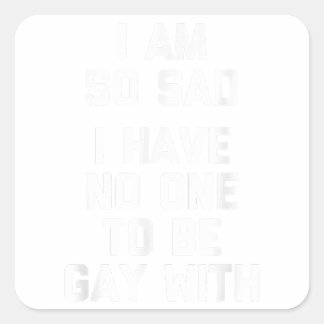 I Am So Sad, I Have No One To Be Gay With Funny G Square Sticker