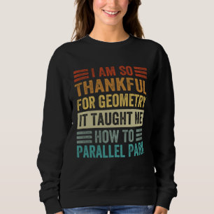 I Am So Thankful For Geometry It Taught Me How To Sweatshirt