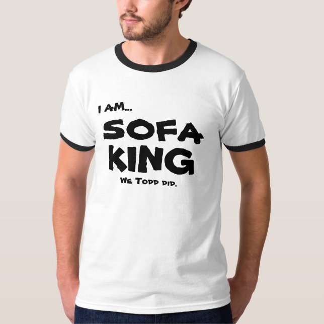 I AM..., SOFA, KING, We Todd did. T-Shirt (Front)