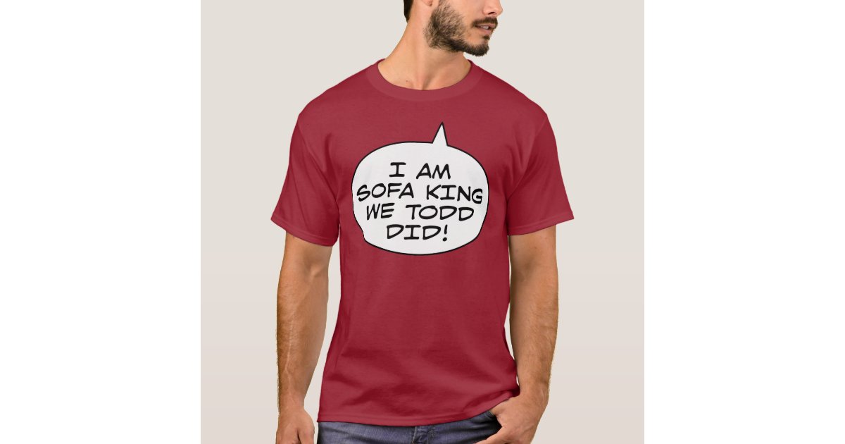 I Am Sofa King We Todd Did TShirt Zazzle