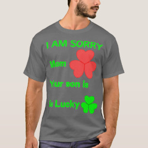 I am sorry mom your son is so lucky T-Shirt
