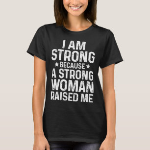 I Am Strong Because A Strong Woman Raised Me Mothe T-Shirt