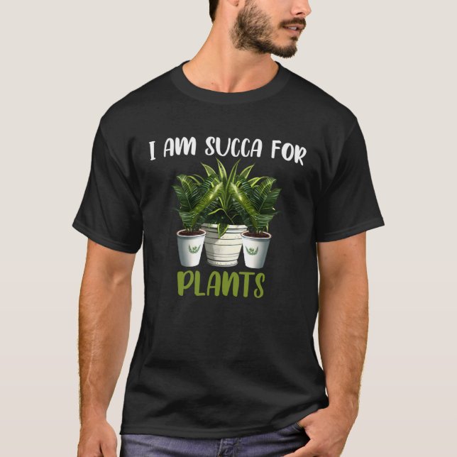 I am Succa For Plants  Gardening Saying T-Shirt (Front)