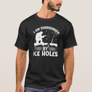I Am Surrounded By Ice Holes Funny Winter Ice Fish T-Shirt