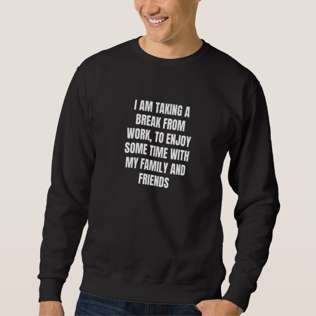 I am taking a break from work to enjoy some time w sweatshirt (Front)