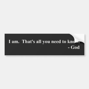 I am. That's all you need to know. God. Bumper Sticker