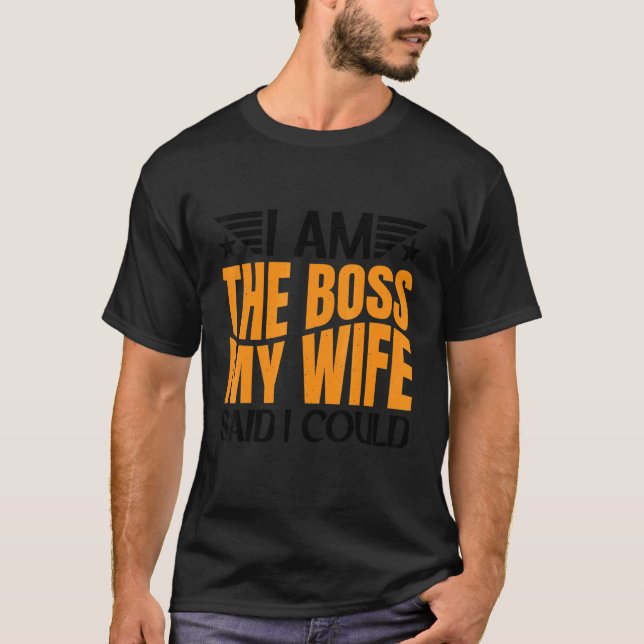 I Am The Boss My Wife Said I Could be T-Shirt (Front)