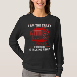 I Am The Crazy Trucker Truck Driver Birthday Truck T-Shirt