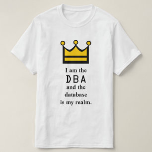 I am the DBA and the database is my realm. T-Shirt