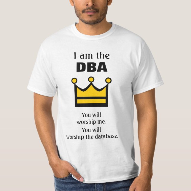 I am the DBA. You will worship ... T-Shirt (Front)