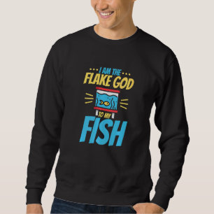 I Am The Flake God To My Fish Sweatshirt