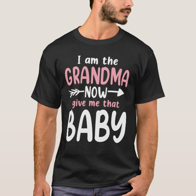 I Am The Grandma Now Give Me That Baby T-Shirt (Front)