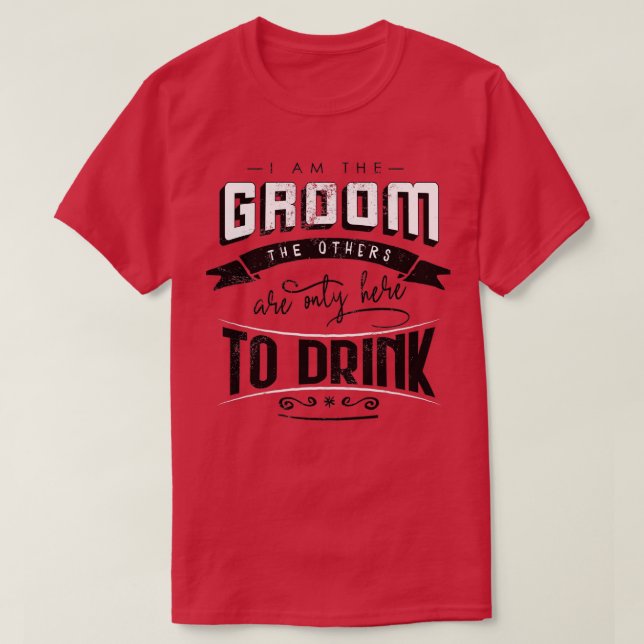 I am the groom the others are only here to drink B T-Shirt (Design Front)