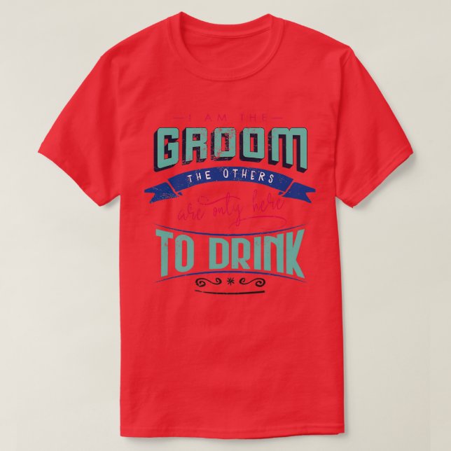 I am the groom the others are only here to drink B T-Shirt (Design Front)