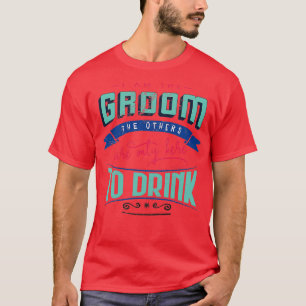 I am the groom the others are only here to drink B T-Shirt