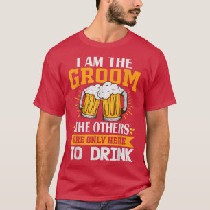I am the Groom, the others are only here to drink T-Shirt