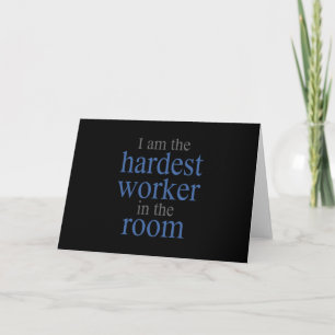 I am the Hardest Worker in the Room Card
