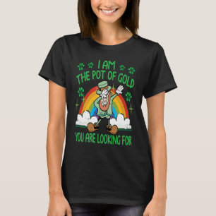 I Am The Pot Of Gold You Are Looking For  St Patri T-Shirt